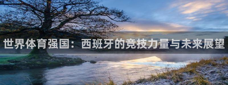 182体育app官方正版下载地址：世界体育强国：西班牙的竞技力量与未来展望