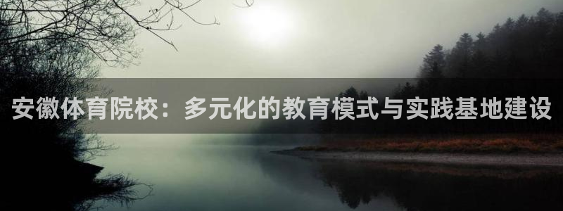 182体育APP官方网站入口：安徽体育院校：多元化的教育模式与实践基地建设
